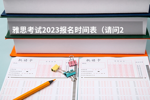 雅思考试2023报名时间表（请问2023年12月5日雅思考试报名时间及入口（11月16日截止））