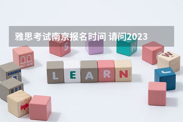 雅思考试南京报名时间 请问2023年南京雅思报名入口