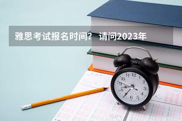 雅思考试报名时间？ 请问2023年7月4日苏州考点雅思口语考试安排