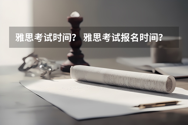 雅思考试时间？ 雅思考试报名时间？