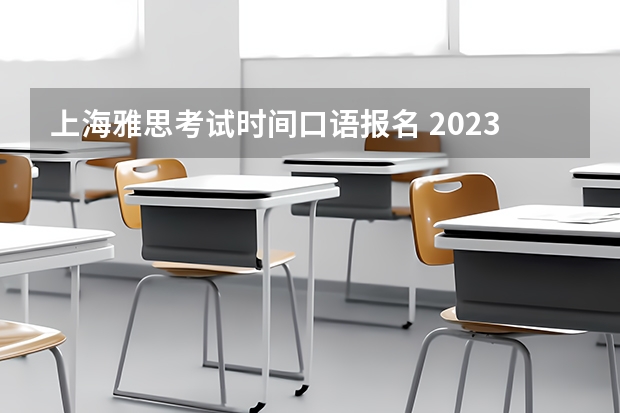 上海雅思考试时间口语报名 2023年9月26日上海应用技术学院雅思口语考试安排