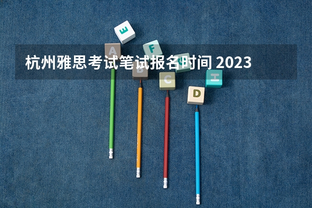 杭州雅思考试笔试报名时间 2023年8月1日杭州考点雅思口试安排