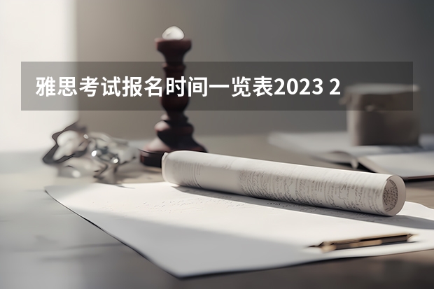 雅思考试报名时间一览表2023 2023雅思考试时间安排表及报名时间表