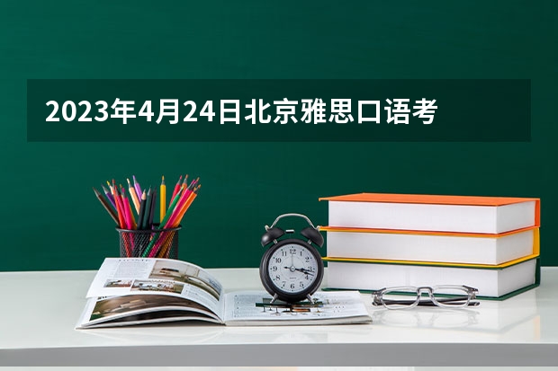 2023年4月24日北京雅思口语考试时间公布 雅思报名时间