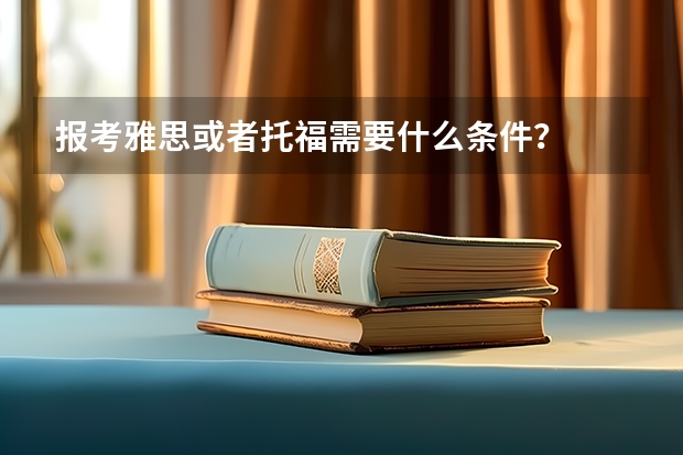 报考雅思或者托福需要什么条件？