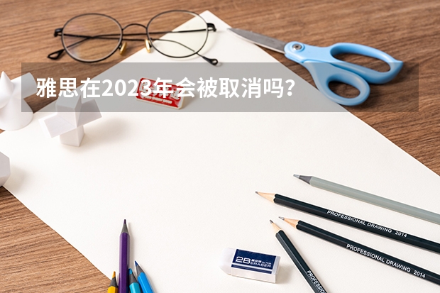 雅思在2023年会被取消吗？