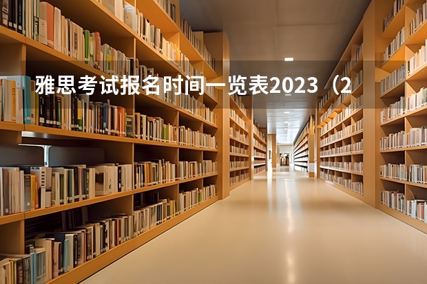 雅思考试报名时间一览表2023（2023年雅思考试时间和报名时间一览表）