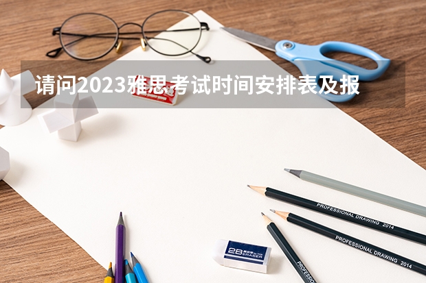 请问2023雅思考试时间安排表及报名时间表（2023全年雅思考试报名时间一览）