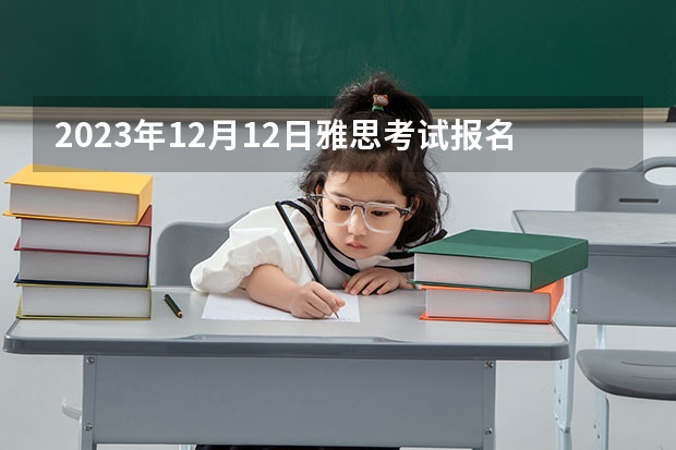 2023年12月12日雅思考试报名入口及考位查询入口（雅思报考时间）