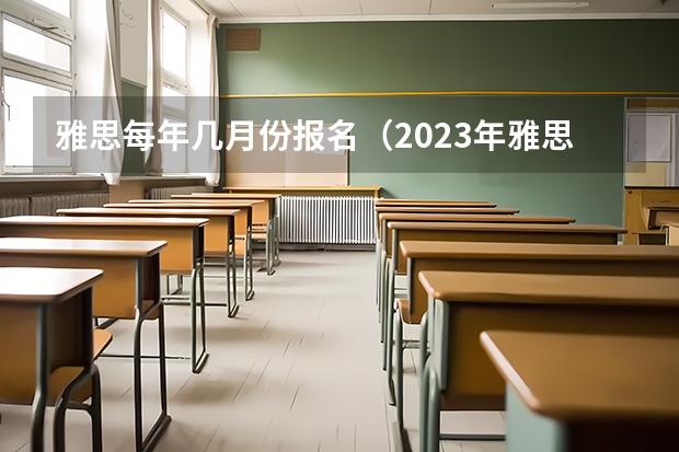 雅思每年几月份报名（2023年雅思报名时间安排）