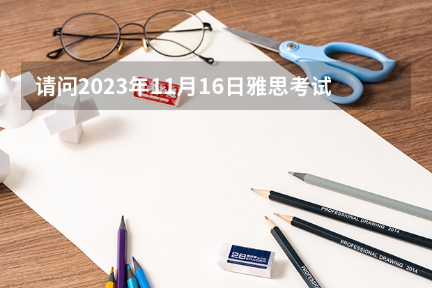 请问2023年11月16日雅思考试报名时间及入口（10月28日截止）（请问2023年河南省雅思考试时间及考试地点已公布）