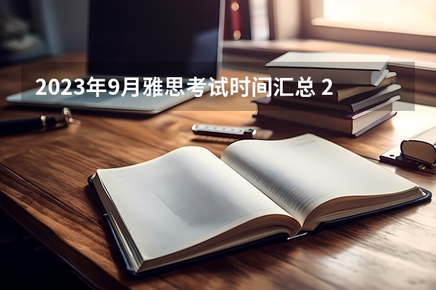 2023年9月雅思考试时间汇总 2023年9月17日雅思考试报名入口及考位查询入口