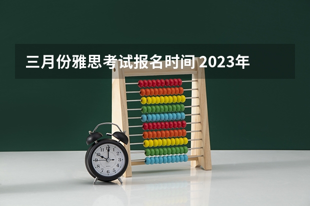 三月份雅思考试报名时间 2023年雅思报名时间安排