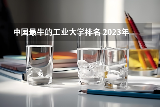 中国最牛的工业大学排名 2023年校友会河北工业大学各专业排名