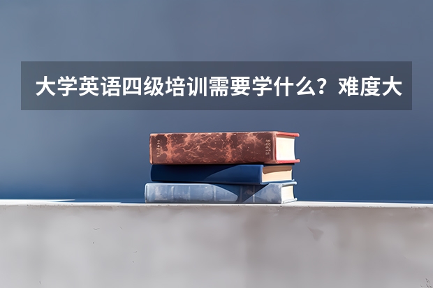 大学英语四级培训需要学什么？难度大吗？