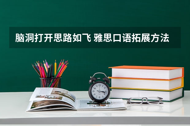 脑洞打开思路如飞 雅思口语拓展方法实例讲解（2023年雅思口语4月10日考试预测情况）