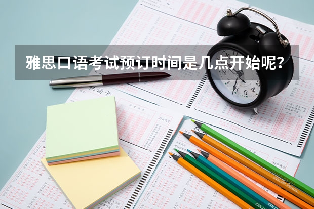 雅思口语考试预订时间是几点开始呢？只是说提前两天，可是是0点还是8点呢？