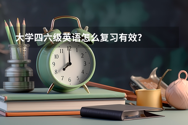 大学四六级英语怎么复习有效？