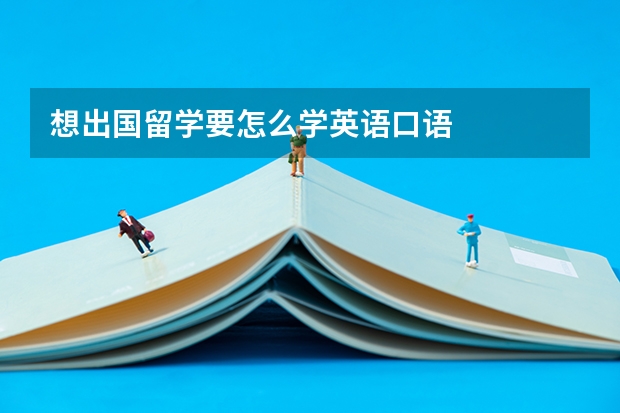 想出国留学要怎么学英语口语