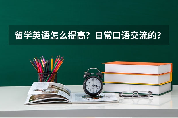 留学英语怎么提高？日常口语交流的？？