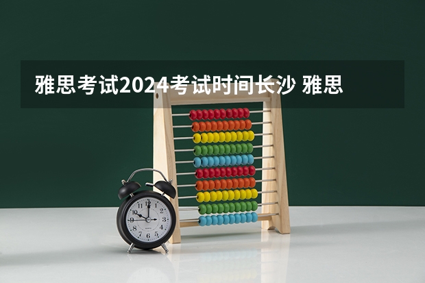 雅思考试2024考试时间长沙 雅思托福考试时间