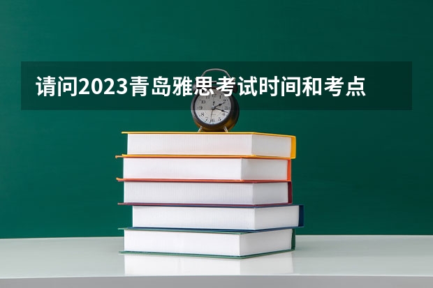 请问2023青岛雅思考试时间和考点及费用情况（雅思托福考试时间）