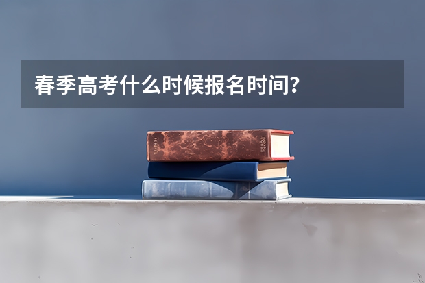 春季高考什么时候报名时间？