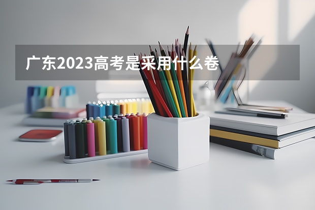 广东2023高考是采用什么卷