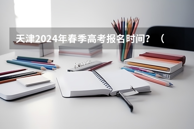 天津2024年春季高考报名时间？（重庆春季高考报名时间）