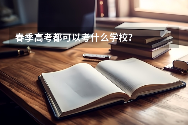 春季高考都可以考什么学校？