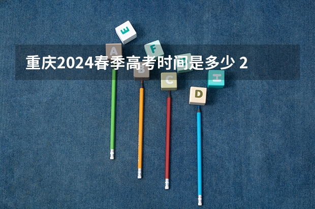 重庆2024春季高考时间是多少 2024年春招考试时间