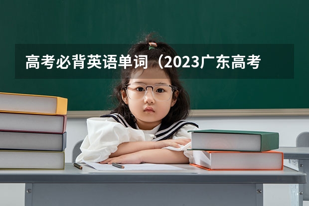 高考必背英语单词（2023广东高考时间科目表）