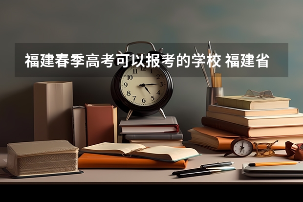 福建春季高考可以报考的学校 福建省春季高考分数线