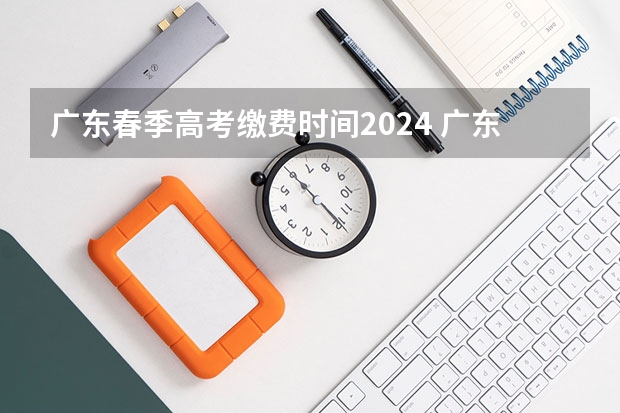 广东春季高考缴费时间2024 广东2023年春季高考时间