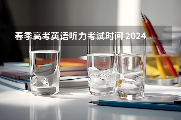 春季高考英语听力考试时间 2024年广东春季高考时间