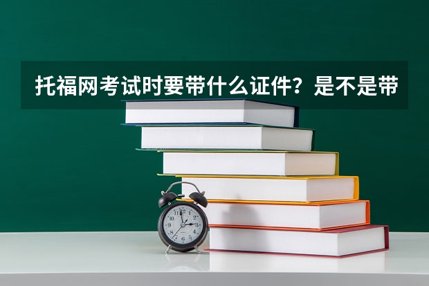 托福网考试时要带什么证件？是不是带身份证就可以了？