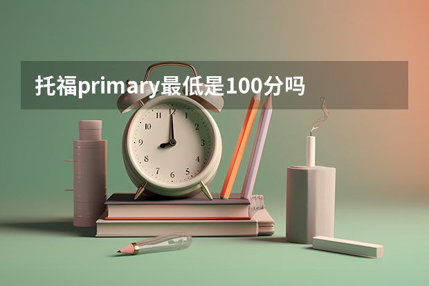 托福primary最低是100分吗？