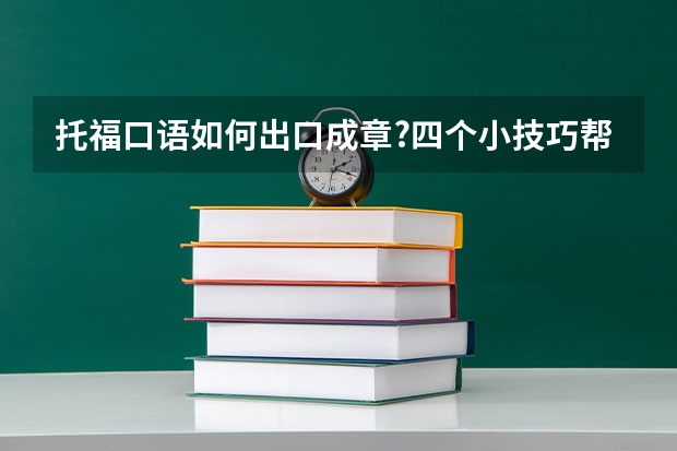 托福口语如何出口成章?四个小技巧帮你得高分