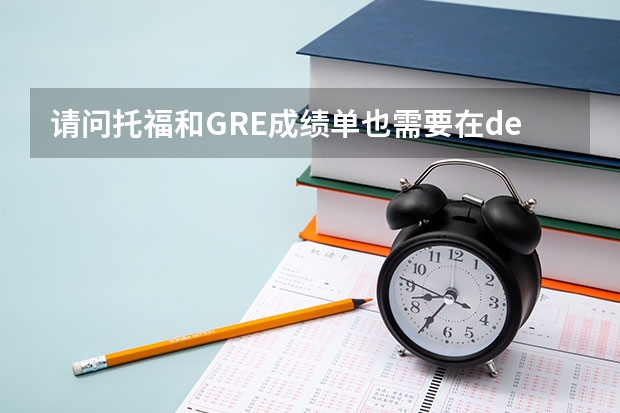 请问托福和GRE成绩单也需要在deadline之前送到校吗？还是只需要网申在deadline之前就行了吗？谢谢~~~~~大