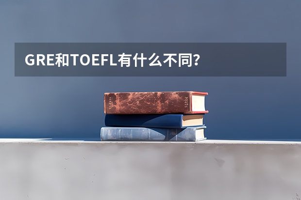 GRE和TOEFL有什么不同？