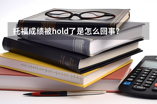 托福成绩被hold了是怎么回事？