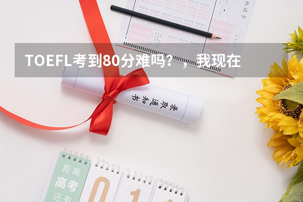 TOEFL考到80分难吗？，我现在词汇量5000左右，两个月之后能考过吗？