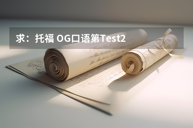 求：托福 OG口语第Test2  Question4参考答案
  Question: 
   Explain how the two examples discussed b（求：托福 OG口语第1套Question1参考答案
Question:
   Choose a place you go to often that is importan）