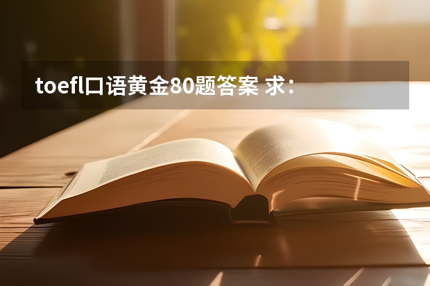 toefl口语黄金80题答案 求：托福 黄金口语80题答案 （Topic21  Question2）
  Question: 
   Do you prefer to study alone on w