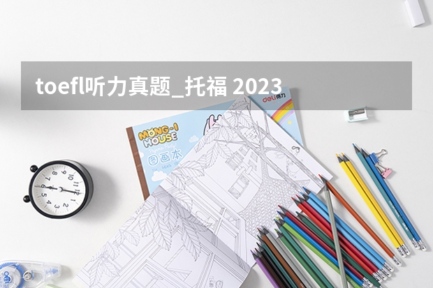 toefl听力真题_托福 2023年8月15日托福听力考试真题