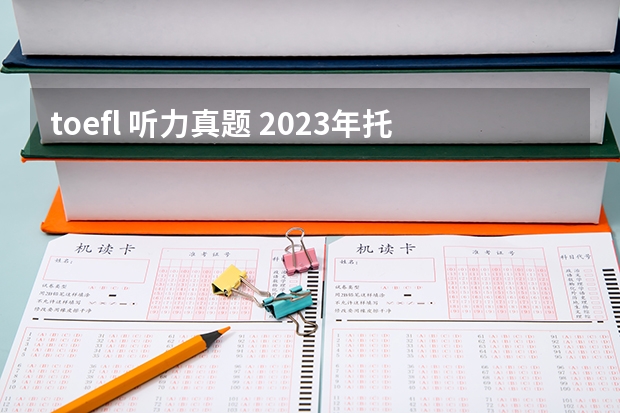 toefl 听力真题 2023年托福听力考试真题详情一览（9月25日）