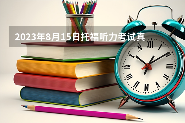 2023年8月15日托福听力考试真题 2023年6月22日托福听力考试真题及答案