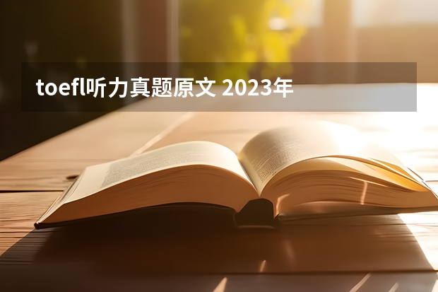 toefl听力真题原文 2023年8月15日托福听力考试真题