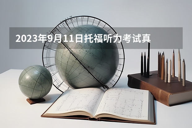 2023年9月11日托福听力考试真题内容 托福雅思深度解析