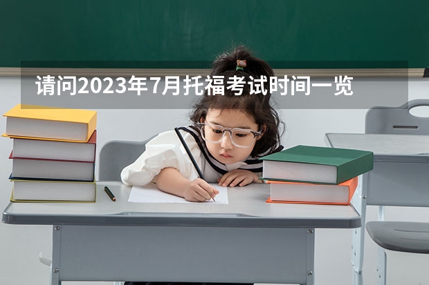 请问2023年7月托福考试时间一览表（2023年7月托福考试时间）